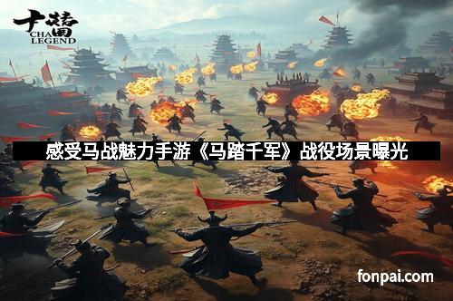 感受马战魅力手游《马踏千军》战役场景曝光